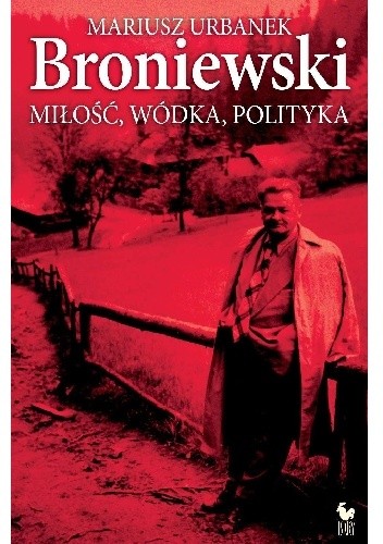 Broniewski. Miłość, wódka, polityka - Mariusz Urbanek