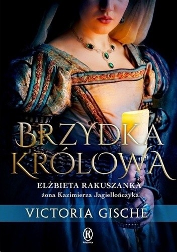 Brzydka królowa. Elżbieta Rakuszanka żona Kazimierza Jagiellończyka - Victoria Gische