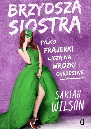 Brzydsza siostra. Tylko frajerki liczą na wróżki chrzestne - Sariah Wilson