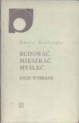 Budować, mieszkać, myśleć. Eseje wybrane - Martin Heidegger