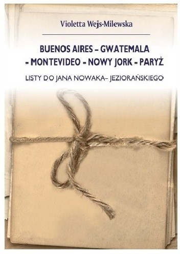 Buenos Aires - Gwatemala - Montevideo - Nowy Jork - Paryż. Listy do Jana Nowaka-Jeziorańskiego - V. Wejs-Milewska