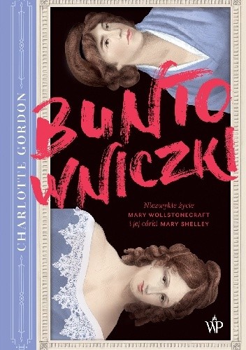 Buntowniczki. Niezwykłe życie Mary Wollstonecraft i jej córki Mary Shelley - Charlotte Gordon