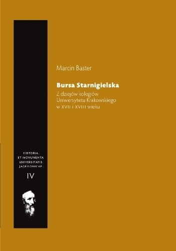Bursa Starnigielska. Z dziejów kolegiów Uniwersytetu Krakowskiego w XVII i XVIII wieku - Marcin Baster