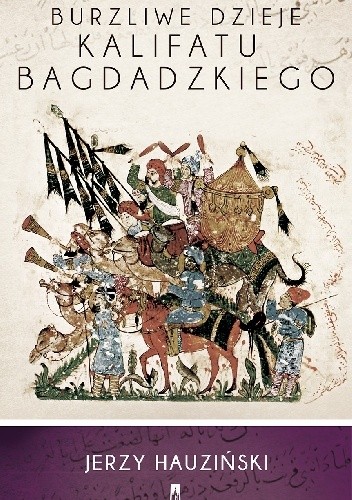 Burzliwe dzieje kalifatu bagdadzkiego - Jerzy Hauziński