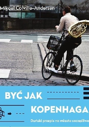 Być jak Kopenhaga. Duński przepis na miasto szczęśliwe - Mikael Colville-Andersen