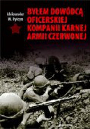 Byłem dowódcą oficerskiej kompanii karnej Armii Czerwonej - Aleksander W. Pylcyn