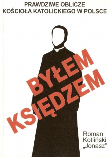 Byłem księdzem. Prawdziwe oblicze kościoła katolickiego w Polsce - Roman Kotliński