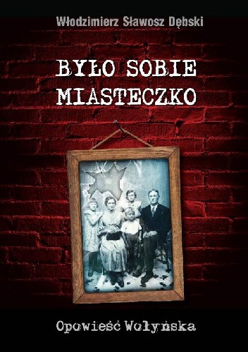 Było sobie miasteczko. Opowieść Wołyńska - Włodzimierz Sławosz Dębski