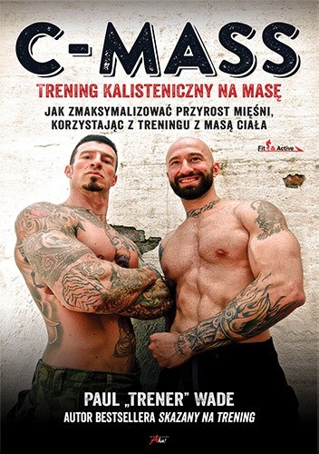 C-Mass. Trening Kalisteniczny Na Masę-Jak Zmaksymalizować Przyrost Mięśni, Korzystając Z Treningu Z Masą Ciała - Paul Wade