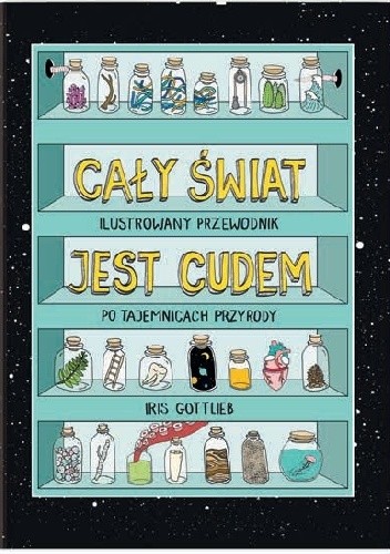 Cały świat jest cudem. Ilustrowany przewodnik po tajemnicach przyrody - Iris Gottlieb