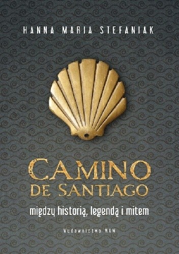Camino de Santiago Między historią, legendą i mitem - Hanna Maria Stefaniak