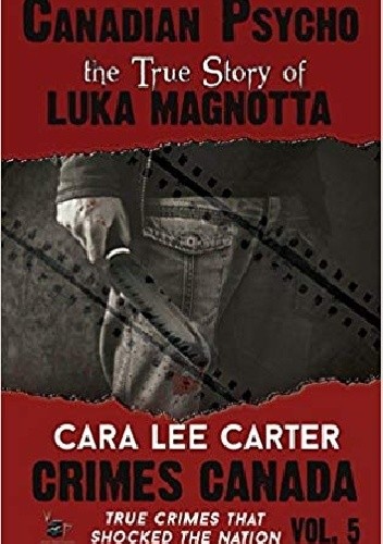 Canadian Psycho: The True Story of Luka Magnotta - Cara Lee Carter
