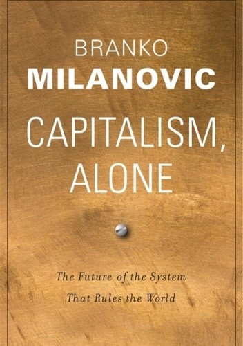 Capitalism, Alone. The Future of the System That Rules the World - Branko Milanovic