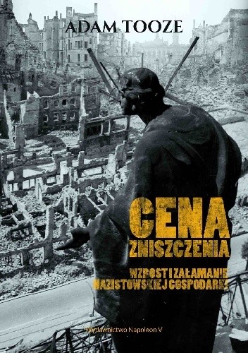 Cena zniszczenia. Wzrost i załamanie nazistowskiej gospodarki - Adam Tooze