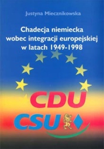 Chadecja niemiecka wobec integracji europejskiej w latach 1949-1998 - Justyna Miecznikowska