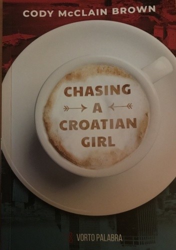 Chasing a Croatian Girl: A Survivor's Tale - Cody McClain Brown