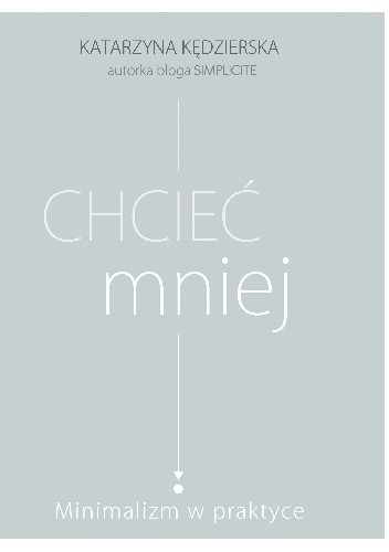 Chcieć mniej. Minimalizm w praktyce - Katarzyna Kędzierska