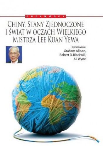 Chiny, Stany Zjednoczone i świat w oczach Wielkiego Mistrza: Lee Kuan Yewa - Lee Kuan Yew