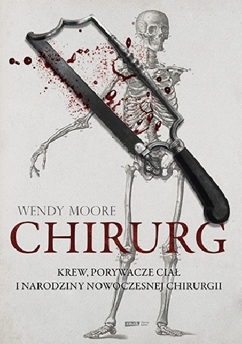 Chirurg. Krew, porywacze ciał i narodziny nowoczesnej chirurgii - Wendy Moore