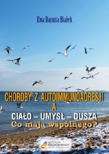 Choroby z autoimmunoagresji a ciało - umysł - dusza. Co mają wspólnego? - Ewa Danuta Białek