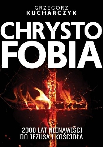 Chrystofobia. Dwa tysiące lat nienawiści do Jezusa i Kościoła - Grzegorz Kucharczyk