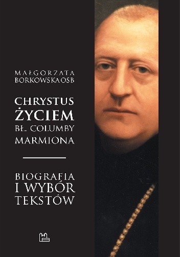 Chrystus życiem bł. Columby Marmiona OSB - Małgorzata Borkowska OSB