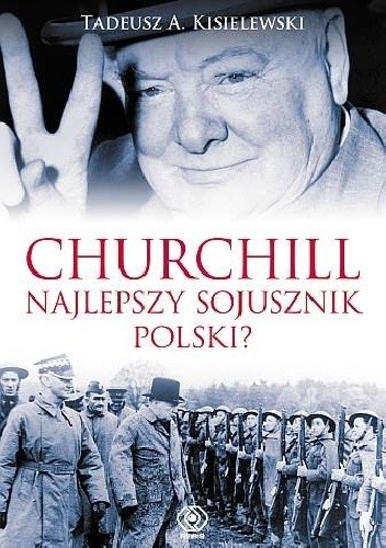 Churchill - najlepszy sojusznik Polski? - Tadeusz A. Kisielewski