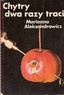 Chytry dwa razy traci - Marianna Aleksandrowicz