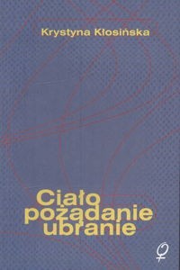 Ciało pożądanie, ubranie - Krystyna Kłosińska