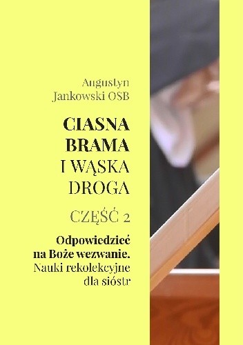 Ciasna brama i wąska droga. Część 2. Odpowiedzieć na Boże wezwanie. Nauki rekolekcyjne dla sióstr - Augustyn Jankowski OSB