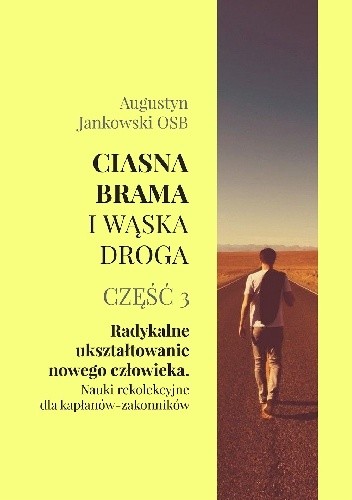 Ciasna brama i wąska droga. Część 3. Radykalne ukształtowanie nowego człowieka. Nauki rekolekcyjne dla kapłanów-zakonników - Augustyn Jankowski OSB
