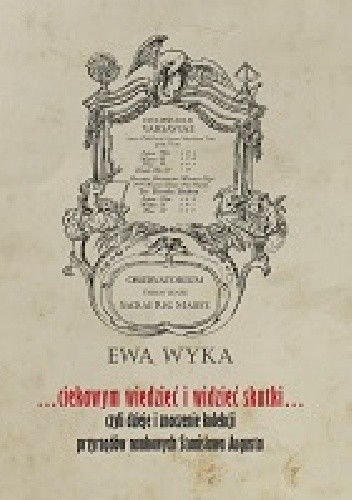 ...ciekawym wiedzieć i widzieć skutki... czyli dzieje i znaczenie kolekcji przyrządów naukowych Stanisława Augusta - Ewa Wyka