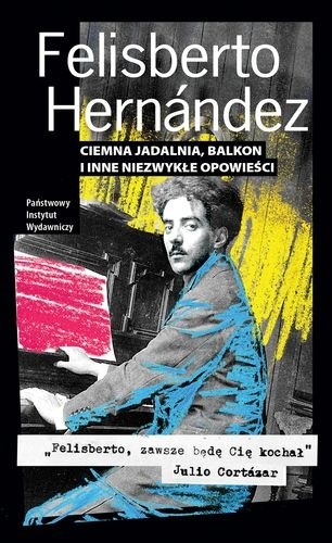 Ciemna jadalnia, balkon i inne niezwykłe opowieści - Felisberto Hernández