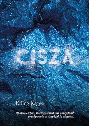 Cisza. Opowieść o tym, dlaczego straciliśmy umiejętność przebywania w ciszy i jak ją odzyskać - Erling Kagge