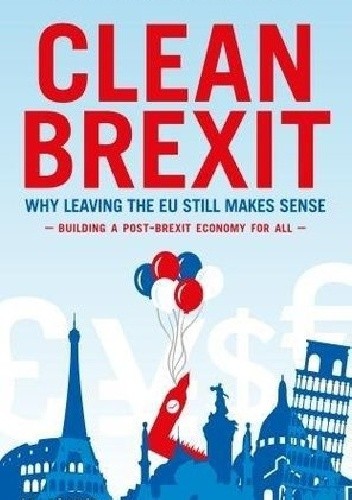 Clean Brexit: Why leaving the EU still makes sense - Building a post - Brexit economy for all - Liam Halligan