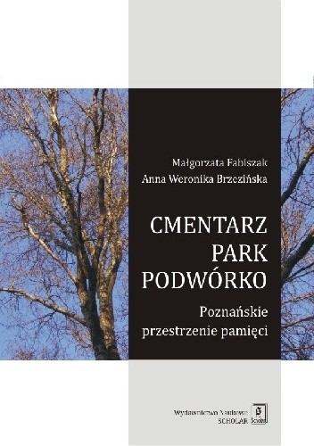 Cmentarz - park - podwórko. Poznańskie przestrzenie pamięci - Anna Weronika Brzezińska