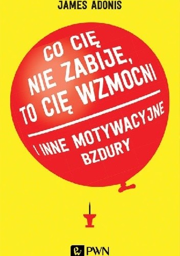 Co cię nie zabije, to cię wzmocni i inne motywacyjne bzdury - James Adonis