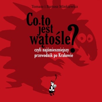 Co to jest wątośle? czyli Najśmieszniejszy przewodnik po Krakowie - Tomasz Minkiewicz