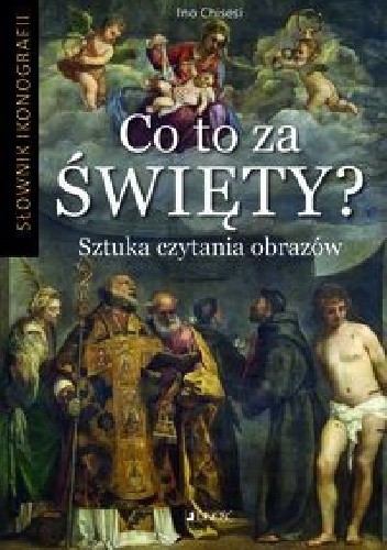 Co to za święty? Sztuka czytania obrazów. Słownik ikonografii - Ino Chisesi