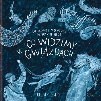 Co widzimy w gwiazdach. Ilustrowany przewodnik po nocnym niebie - Kelsey Oseid