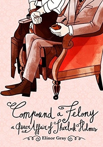 Compound a Felony: A Queer Affair of Sherlock Holmes - Elinor Gray