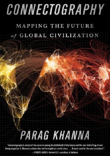 Connectography: Mapping the Future of Global Civilization - Parag Khanna