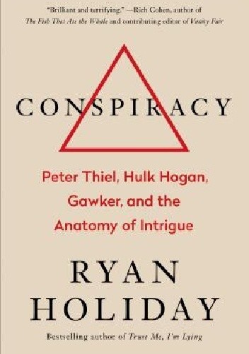 Conspiracy: Peter Thiel, Hulk Hogan, Gawker, and the Anatomy of Intrigue - Ryan Holiday