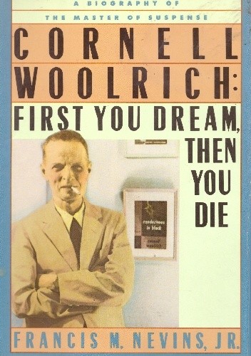 Cornell Woolrich: First You Dream, Then You Die - Francis M. Nevins jr