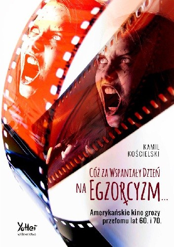 Cóż za wspaniały dzień na egzorcyzm... Amerykańskie kino grozy przełomu lat 60. i 70. - Kamil Kościelski