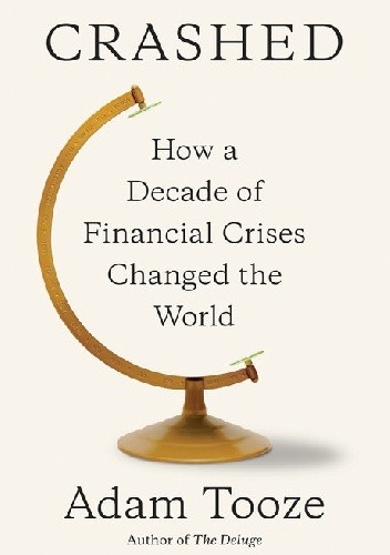 Crashed. How a Decade of Financial Crises Changed the World - Adam Tooze