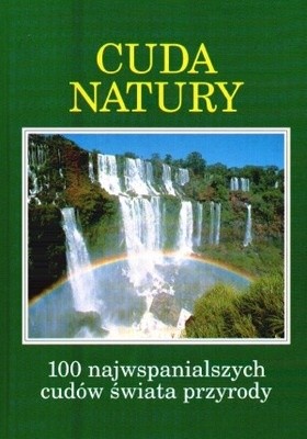 Cuda natury: 100 najwspanialszych cudów świata przyrody - praca zbiorowa