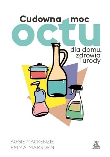 Cudowna moc octu dla domu, zdrowia i urody - Aggie MacKenzie
