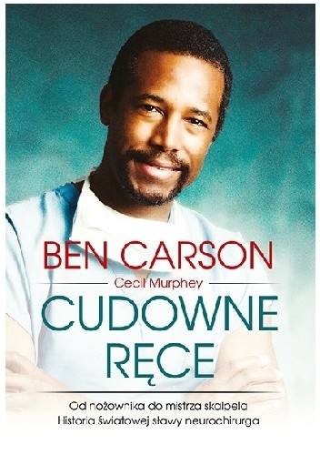 Cudowne ręce. Od nożownika do mistrza skalpela. Historia światowej sławy neurochirurga - Ben Carson