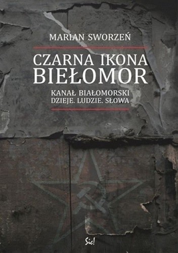 Czarna ikona. Biełomor. Kanał Białomorski – dzieje, ludzie, słowa - Marian Sworzeń